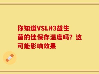 你知道VSL#3益生菌的佳保存温度吗？这可能影响效果