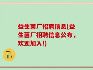 益生菌厂招聘信息(益生菌厂招聘信息公布，欢迎加入!)
