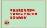 宁夏益生菌免费咨询(宁夏市民可免费获取益生菌咨询服务)