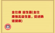 金仕康 益生菌(金仕康推出益生菌，促进肠道健康)