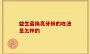 益生菌换亮牙粉的吃法是怎样的