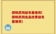 邵阳武冈益生菌推荐(邵阳武冈出品优质益生菌推荐)