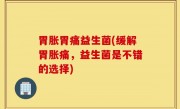 胃胀胃痛益生菌(缓解胃胀痛，益生菌是不错的选择)
