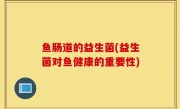 鱼肠道的益生菌(益生菌对鱼健康的重要性)