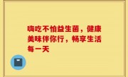 嗨吃不怕益生菌，健康美味伴你行，畅享生活每一天