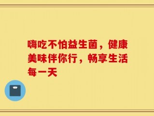 嗨吃不怕益生菌，健康美味伴你行，畅享生活每一天