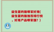 益生菌奶酪哪家好用(益生菌奶酪推荐排行榜，好用产品哪家强？)