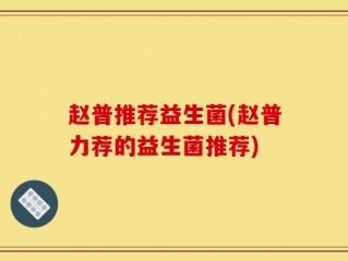 赵普推荐益生菌(赵普力荐的益生菌推荐)