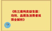 《陈三废所卖益生菌：功效、品质及消费者反馈全解析》