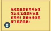 光吃益生菌有用吗女性怎么吃(益生菌对女性有用吗？正确吃法你需要了解的信息)