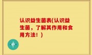 认识益生菌表(认识益生菌，了解其作用和食用方法！)