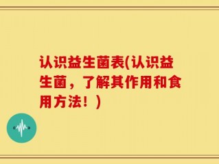 认识益生菌表(认识益生菌，了解其作用和食用方法！)