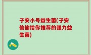 子安小号益生菌(子安偷偷给你推荐的强力益生菌)