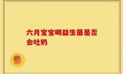 六月宝宝喝益生菌是否会吐奶