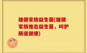 雄健家族益生菌(雄健家族推出益生菌，呵护肠道健康)