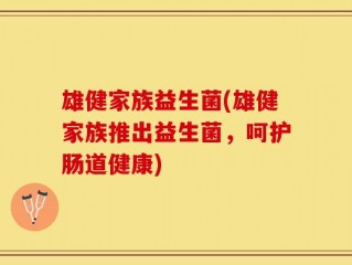 雄健家族益生菌(雄健家族推出益生菌，呵护肠道健康)