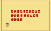 星辰伴侣溶菌酶益生菌牙膏直播 开启口腔健康新体验