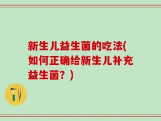 新生儿益生菌的吃法(如何正确给新生儿补充益生菌？)