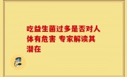 吃益生菌过多是否对人体有危害 专家解读其潜在
