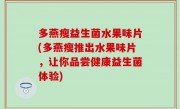 多燕瘦益生菌水果味片(多燕瘦推出水果味片，让你品尝健康益生菌体验)