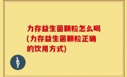 力存益生菌颗粒怎么喝(力存益生菌颗粒正确的饮用方式)