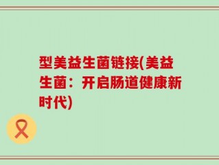 型美益生菌链接(美益生菌：开启肠道健康新时代)