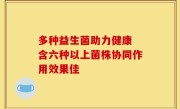 多种益生菌助力健康 含六种以上菌株协同作用效果佳