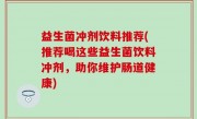 益生菌冲剂饮料推荐(推荐喝这些益生菌饮料冲剂，助你维护肠道健康)