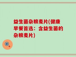 益生菌杂粮麦片(健康早餐首选：含益生菌的杂粮麦片)