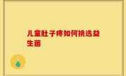 儿童肚子疼如何挑选益生菌