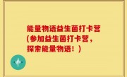 能量物语益生菌打卡营(参加益生菌打卡营，探索能量物语！)