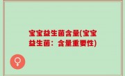 宝宝益生菌含量(宝宝益生菌：含量重要性)