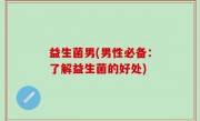 益生菌男(男性必备：了解益生菌的好处)