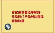 宝宝益生菌选哪款好 几款热门产品对比帮你轻松抉择