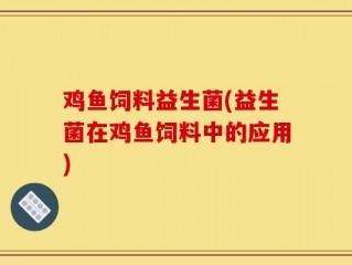 鸡鱼饲料益生菌(益生菌在鸡鱼饲料中的应用)