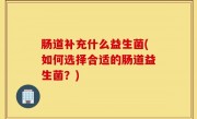 肠道补充什么益生菌(如何选择合适的肠道益生菌？)