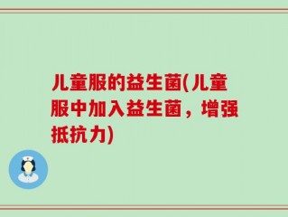 儿童服的益生菌(儿童服中加入益生菌，增强抵抗力)