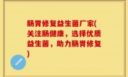 肠胃修复益生菌厂家(关注肠健康，选择优质益生菌，助力肠胃修复)