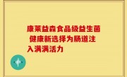 康莱益森食品级益生菌 健康新选择为肠道注入满满活力