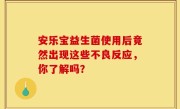 安乐宝益生菌使用后竟然出现这些不良反应，你了解吗？