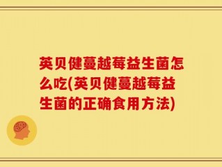英贝健蔓越莓益生菌怎么吃(英贝健蔓越莓益生菌的正确食用方法)