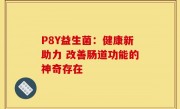 P8Y益生菌：健康新助力 改善肠道功能的神奇存在