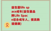益生菌life space成年(益生菌品牌Life Space适合成年人，提高肠道健康)