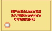 揭开白蛋白肽益生菌后生元特膳粉的美味秘诀，尽享肠道新体验