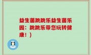 益生菌跳跳乐益生菌乐园：跳跳乐带您玩转健康！)