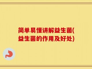 简单易懂讲解益生菌(益生菌的作用及好处)