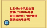 仁和dha牛乳益生菌软糖(仁和DHA牛乳益生菌软糖：保护肠道健康的美味选择)