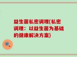 益生菌私密调理(私密调理：以益生菌为基础的健康解决方案)
