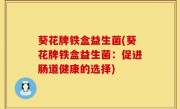 葵花牌铁盒益生菌(葵花牌铁盒益生菌：促进肠道健康的选择)