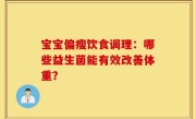宝宝偏瘦饮食调理：哪些益生菌能有效改善体重？
